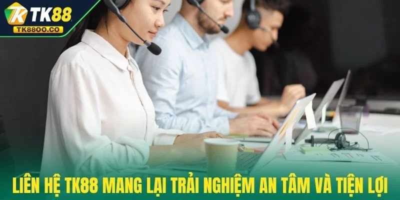 Liên hệ TK88 1 Liên hệ TK88 mang lại trải nghiệm an tâm và tiện lợi