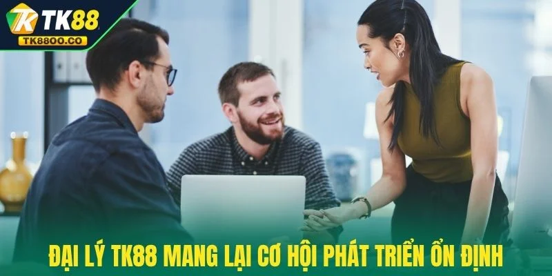 Đại lý TK88 3 Đại lý TK88 mang lại cơ hội phát triển ổn định